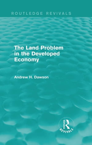 The Land Problem in the Developed Economy (Routledge Revivals)【電子書籍】[ Andrew H. Dawson ]