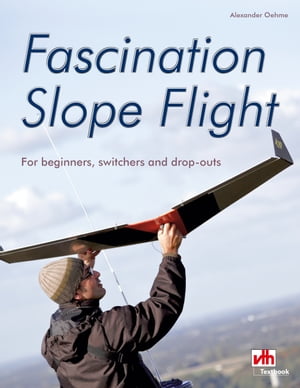 Fascination Slope Flight For beginners, switchers and drop-outs【電子書籍】 Alexander Oehme
