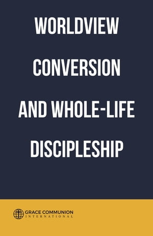 Worldview Conversion and Whole-Life Discipleship