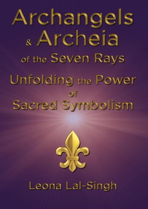Archangels & Archeia of the Seven Rays and Unfolding the Power of Sacred Symbolism【電子書籍】[ Leona Lal-Singh ]