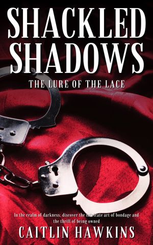 Shackled Shadows The Lure of the Lace: In the realm of darkness, discover the intricate art of bondage and the thrill of being ownedŻҽҡ[ Caitlin Hawkins ]