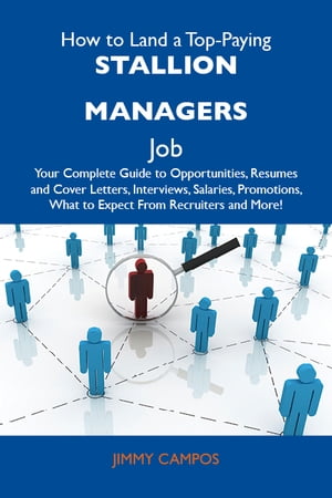 How to Land a Top-Paying Stallion managers Job: Your Complete Guide to Opportunities, Resumes and Cover Letters, Interviews, Salaries, Promotions, What to Expect From Recruiters and More