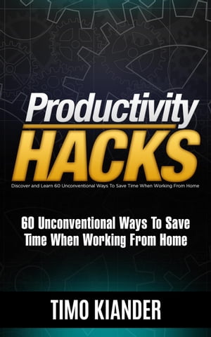 Productivity Hacks: 60 Unconventional Ways to Save Time when Working from Home