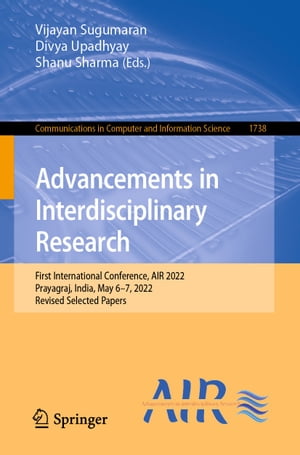 Advancements in Interdisciplinary Research First International Conference, AIR 2022, Prayagraj, India, May 6?7, 2022, Revised Selected Papers