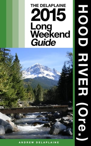 HOOD RIVER (Ore.) - The Delaplaine 2015 Long Weekend Guide【電子書籍】[ Andrew Delaplaine ]