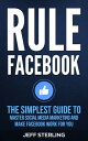 Rule Facebook: The Simplest Guide to Master Social Media Marketing and Make Facebook Work for You Part 1