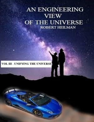 An Engineering View of the Universe Vol III - Unifying the UniverseŻҽҡ[ Robert Heilman ]