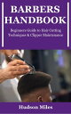 BARBERS HANDBOOK Beginners Guide to Hair Cutting Techniques Clipper Maintenance【電子書籍】 Hudson Miles