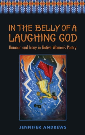 In the Belly of a Laughing God Humour and Irony in Native Women's Poetry【電子書籍】[ Jennifer Andrews ]