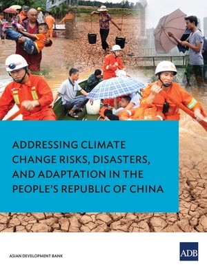Addressing Climate Change Risks, Disasters and Adaptation in the People 039 s Republic of China【電子書籍】 Asian Development Bank