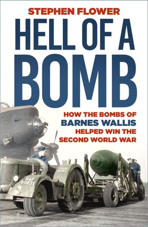 Hell of a Bomb How the Bombs of Barnes Wallis Helped Win the Second World WarŻҽҡ[ Stephen Flower ]