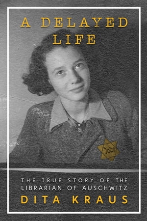 A Delayed Life The True Story of the Librarian of Auschwitz【電子書籍】 Dita Kraus