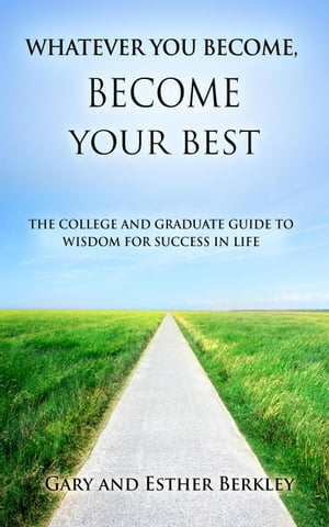 Whatever You Become, Become Your Best: The College and Graduate Guide to Wisdom for Success in Life