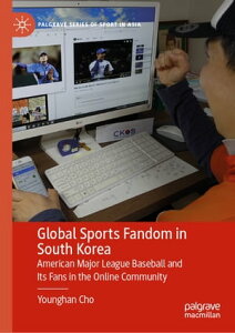 Global Sports Fandom in South Korea American Major League Baseball and Its Fans in the Online Community【電子書籍】[ Younghan Cho ]