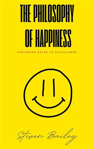 The Philosophy Of Happiness - Exploring Paths To Fulfillment