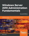 Windows Server 2019 Administration Fundamentals A beginner's guide to managing and administering Windows Server environments, ..