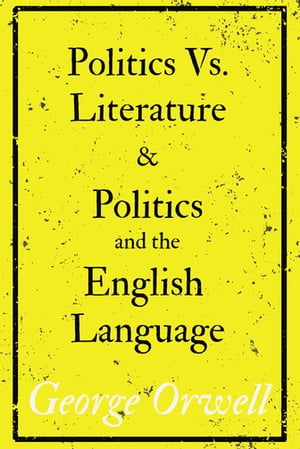 Politics Vs. Literature and Politics and the English Language【電子書籍】 George Orwell