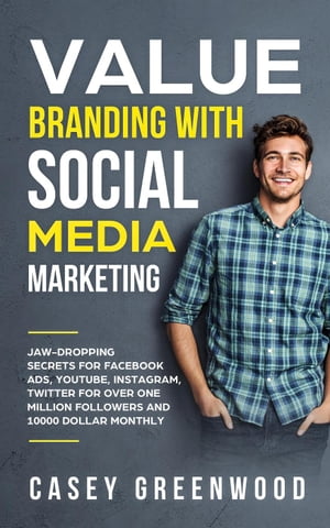 Value Branding with Social Media Marketing: Jaw-Dropping Secrets for Facebook Ads, YouTube, Instagram, Twitter for Over One Million Followers and 10000 Dollar Monthly Cash Flow【電子書籍】[ Casey Greenwood ]