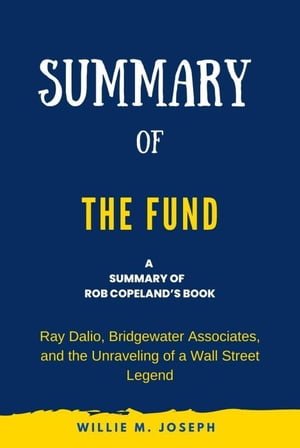 Summary of The Fund by Rob Copeland: Ray Dalio, Bridgewater Associates, and the Unraveling of a Wall Street Legend【電子書籍】[ Willie M. Joseph ]