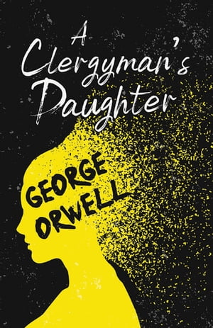 A Clergyman 039 s Daughter With the Introductory Essay 039 Why I Write 039 【電子書籍】 George Orwell