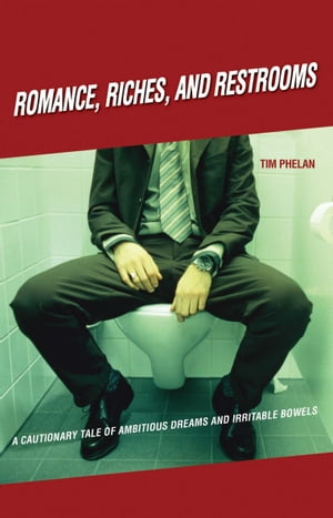 Romance, Riches, and Restrooms A Cautionary Tale of Ambitious Dreams and Irritable Bowels【電子書籍】 Tim Phelan