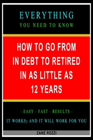 How to Go From in Debt to Retired in as Little as 12 Years: Everything You Need to Know - Easy Fast Results - It Works; and It Will Work for You