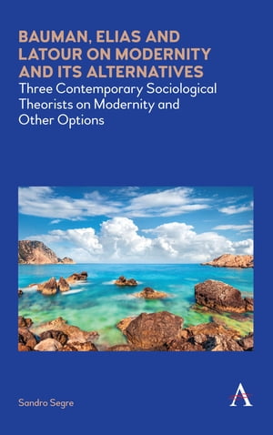 Bauman, Elias and Latour on Modernity and Its Alternatives Three Contemporary Sociological Theorists on Modernity and Other Options【電子書籍】[ Sandro Segre ]
