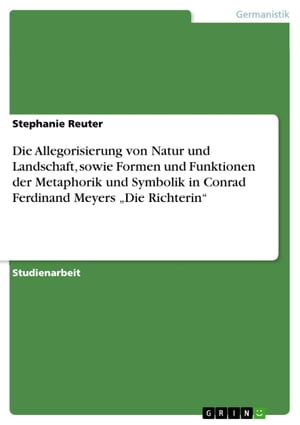 Die Allegorisierung von Natur und Landschaft, sowie Formen und Funktionen der Metaphorik und Symbolik in Conrad Ferdinand Meyers 'Die Richterin'