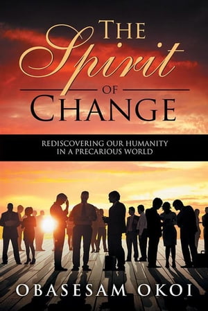 The Spirit of Change Rediscovering Our Humanity in a Precarious World