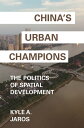 China 039 s Urban Champions The Politics of Spatial Development【電子書籍】 Kyle A. Jaros