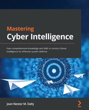 Mastering Cyber Intelligence Gain comprehensive knowledge and skills to conduct threat intelligence for effective system defense【電子書籍】 Jean Nestor M. Dahj