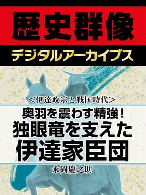 ＜伊達政宗と戦国時代＞奥羽を震わす精強！ 独眼竜を支えた伊達家臣団