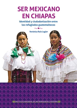 Ser mexicano en Chiapas Identidad y ciudadanizaci?n entre los refugiados guatemaltecos en La Trinitaria
