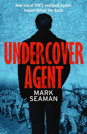 Undercover Agent How one of SOE’s youngest agents helped defeat the Nazis【電子書籍】 Mark Seaman