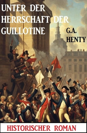Unter der Herrschaft der Guillotine: Historischer Roman