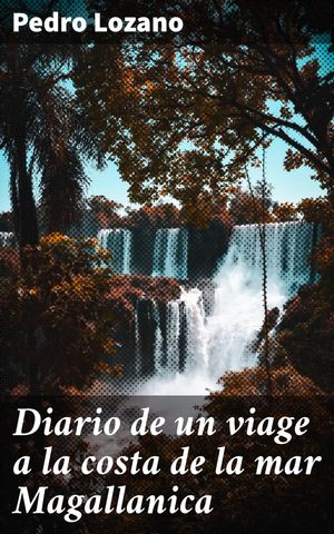 Diario de un viage a la costa de la mar Magallanica Explorando la costa de la Mar Magallanica en el siglo XVIII【電子書籍】[ Pedro Lozano ]