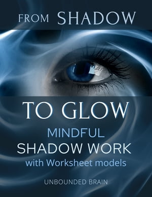 From SHADOW to GLOW, Shadow Work Workbook for Beginners A Mindful Approach, Shadow Work Guided Journal: Shadow Work and Mindfulness【電子書籍】 Unbounded Brain