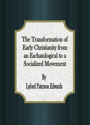 The Transformation of Early Christianity from an Eschatological to a Socialized Movement