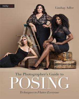 The Photographer 039 s Guide to Posing Techniques to Flatter Everyone【電子書籍】 Lindsay Adler