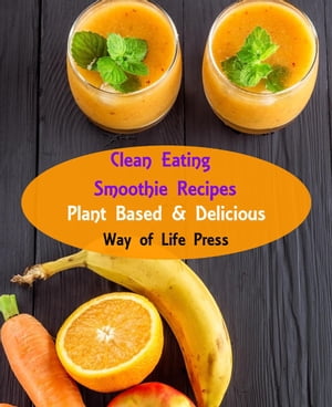 Clean Eating Smoothie Recipes - Plant Based & Delicious Smoothie Recipes, #1【電子書籍】[ Way of..