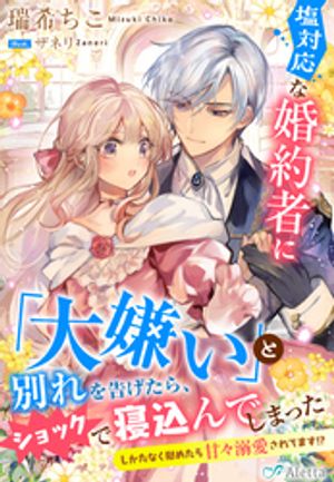 塩対応な婚約者に「大嫌い」と別れを告げたら、ショックで寝込んでしまった〜しかたなく慰めたら甘々溺愛されてます！？〜