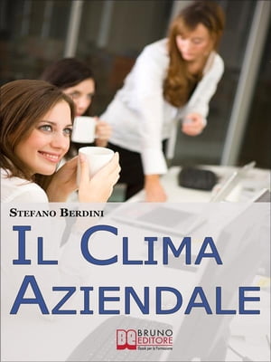 Il Clima Aziendale. Come Rendere il Posto di Lavoro un Ambiente Piacevole per Lavorare e Ottimizzare le Prestazioni. (Ebook Italiano - Anteprima Gratis)