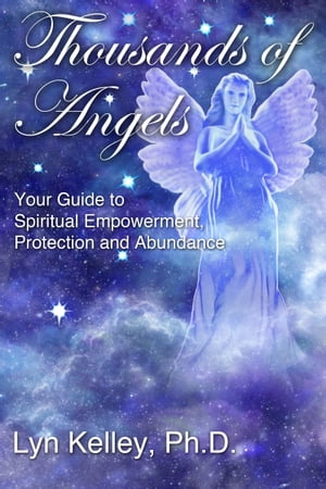 Thousands of Angels: Your Guide to Spiritual Empowerment, Protection and Abundance【電子書籍】[ Lyn Kelley ]