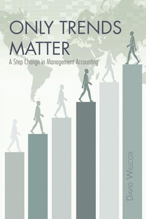 Only Trends Matter A Step Change in Management Accounting【電子書籍】 David Willcox