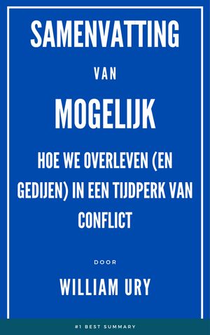 Samenvatting Van Mogelijk Hoe we overleven (en gedijen) in een tijdperk van conflict door William Ury