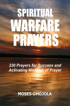 Spiritual Warfare Prayers: 230 Prayers For Success And Activating Miracles Of Prayer