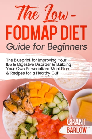 The Low FODMAP Diet Guide for Beginners The Blueprint for Improving Your IBS & Digestive Disorder & Building Your Own Personalized Meal Plan & Recipes for a Healthy Gut