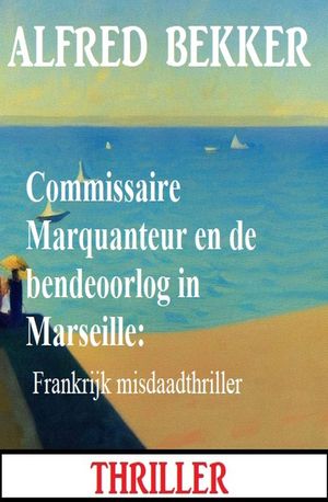 Commissaire Marquanteur en de bendeoorlog in Marseille: Frankrijk misdaadthriller【電子書籍】[ Alfred Bekker ]