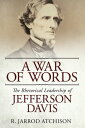 A War of Words The Rhetorical Leadership of Jefferson Davis【電子書籍】[ R. Jarrod Atchison ]