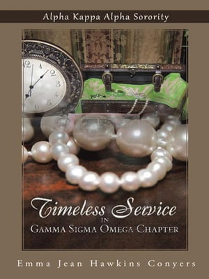 Timeless Service in Gamma Sigma Omega Chapter Alpha Kappa Alpha Sorority【電子書籍】[ Emma Jean Hawkins Conyers ]